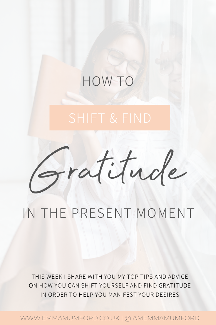 HOW TO SHIFT & FIND GRATITUDE IN THE PRESENT MOMENT - Emma Mumford