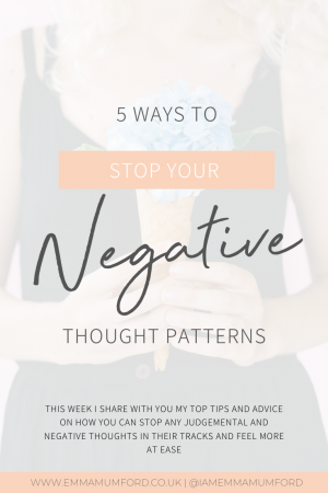 5 WAYS TO STOP YOUR NEGATIVE THOUGHT PATTERNS - Emma Mumford