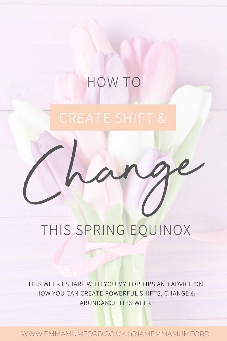 HOW TO CREATE SHIFT & CHANGE THIS SPRING EQUINOX - Emma Mumford