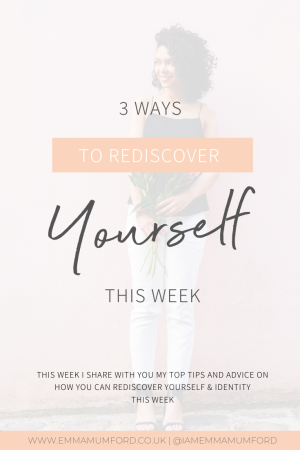 3 WAYS TO REDISCOVER YOURSELF THIS WEEK - Emma Mumford